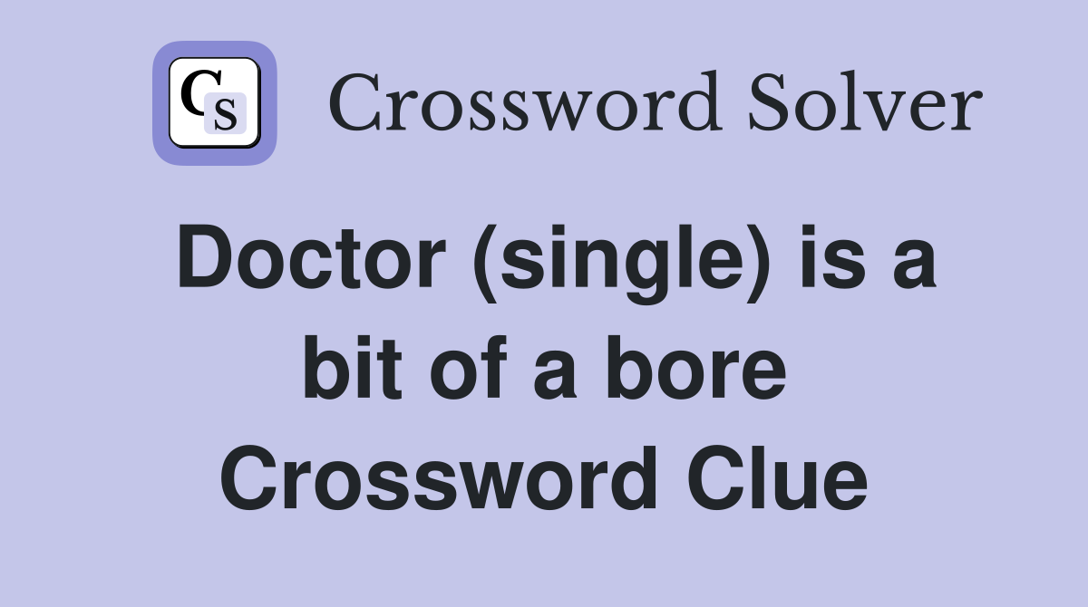 Doctor (single) is a bit of a bore Crossword Clue