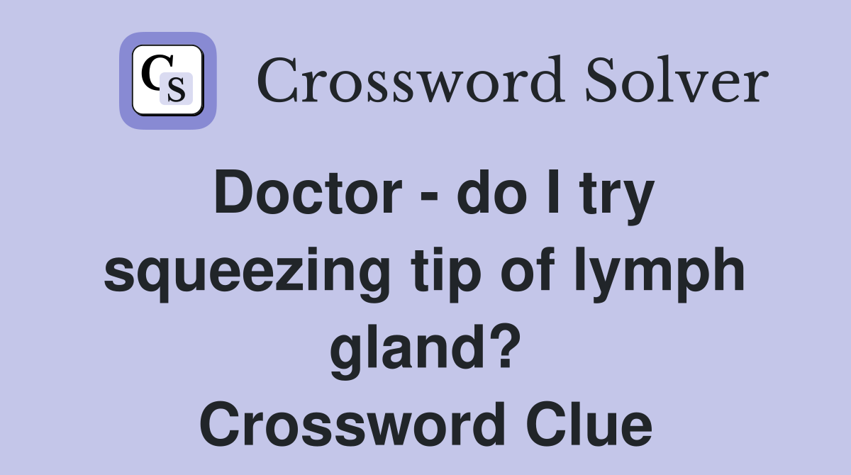 Doctor - do I try squeezing tip of lymph gland? Crossword Clue
