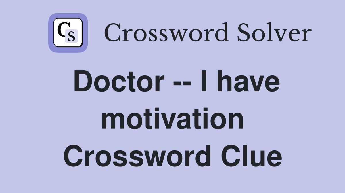 Doctor -- I have motivation Crossword Clue