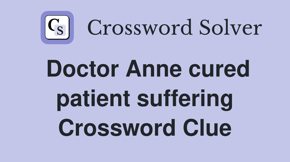 Doctor Anne cured patient suffering Crossword Clue