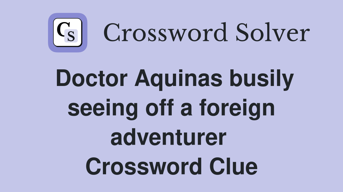 Doctor Aquinas busily seeing off a foreign adventurer  Crossword Clue