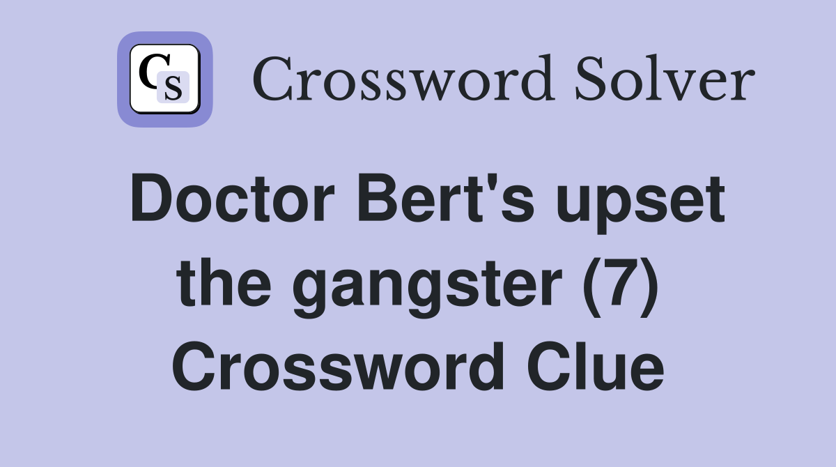 Doctor Bert's upset the gangster (7) Crossword Clue