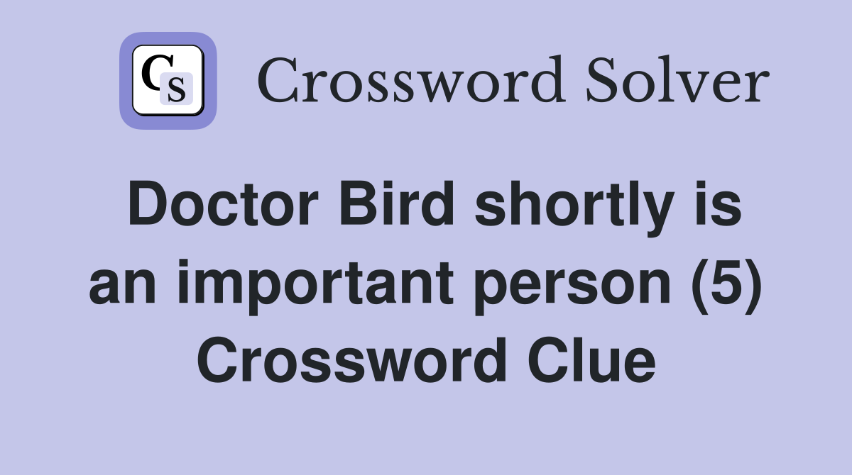Doctor Bird shortly is an important person (5) Crossword Clue