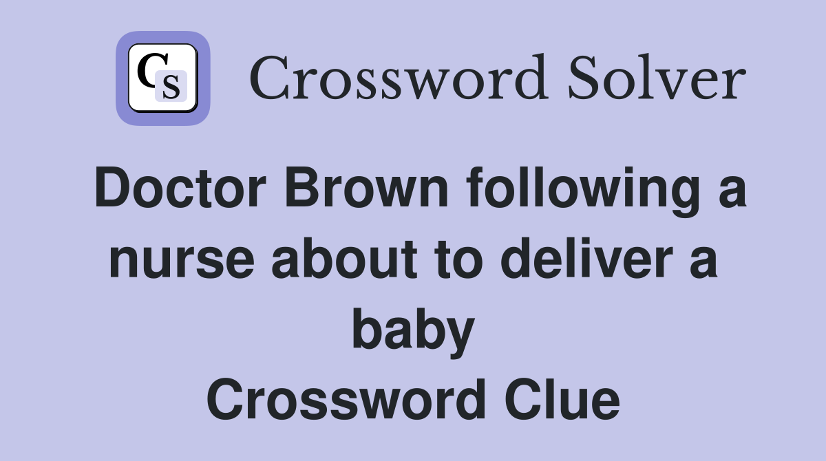 Doctor Brown following a nurse about to deliver a baby Crossword Clue
