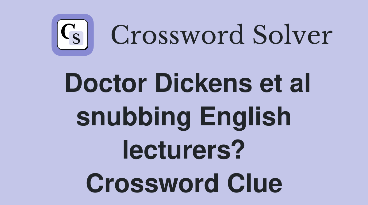 Doctor Dickens et al snubbing English lecturers? Crossword Clue