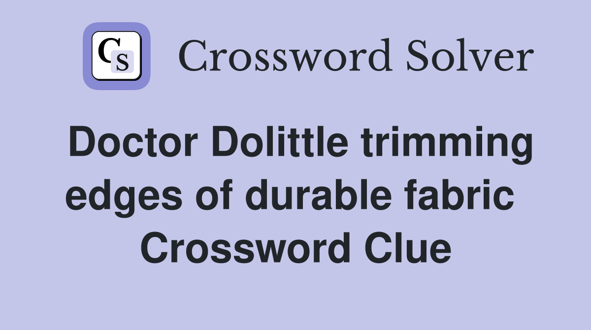 Doctor Dolittle trimming edges of durable fabric  Crossword Clue