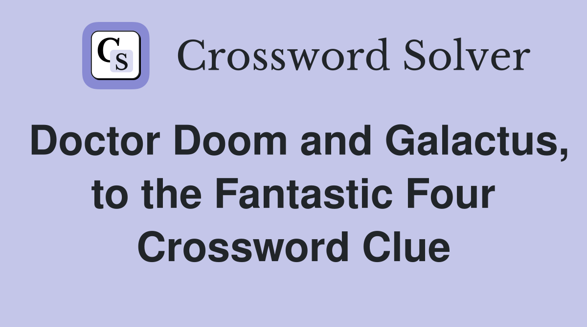 Doctor Doom and Galactus, to the Fantastic Four Crossword Clue