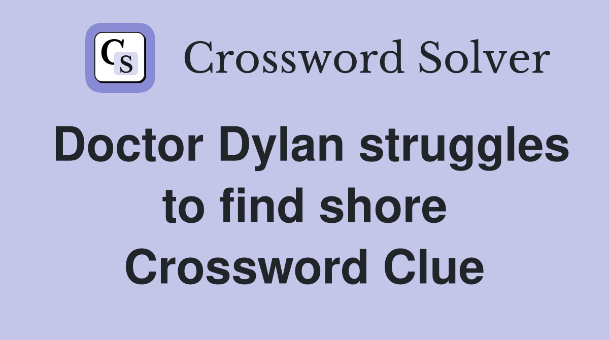 Doctor Dylan struggles to find shore Crossword Clue