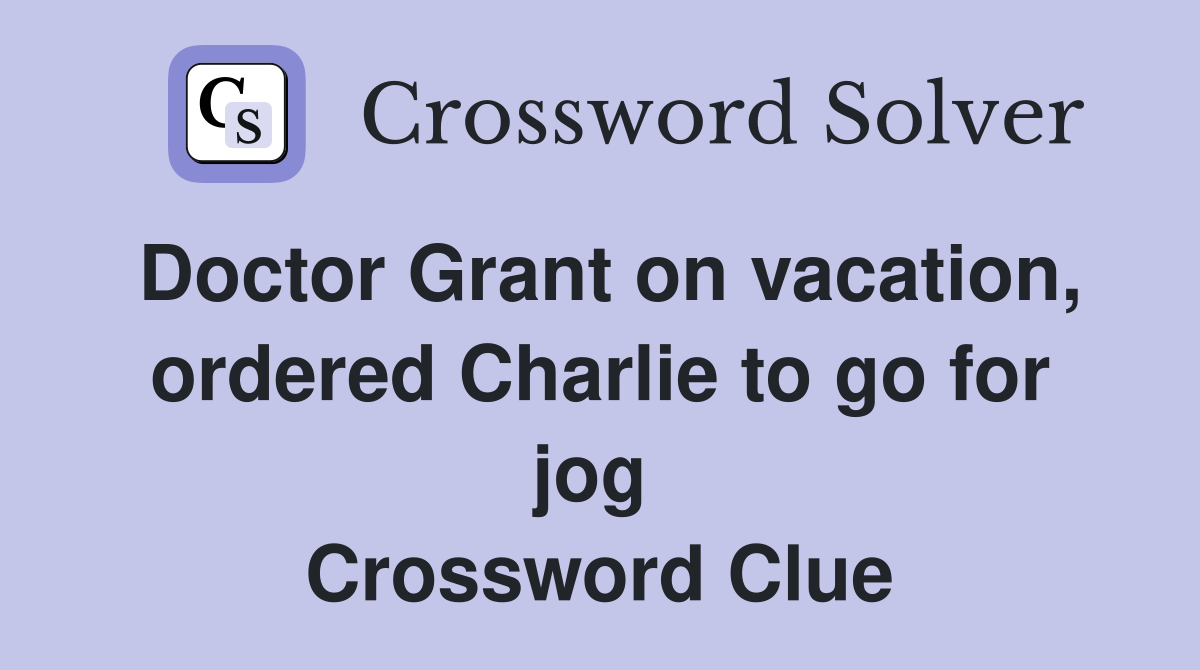 Doctor Grant on vacation, ordered Charlie to go for jog  Crossword Clue