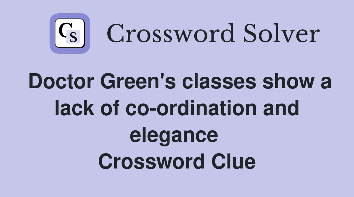 Doctor Green's classes show a lack of co-ordination and elegance  Crossword Clue