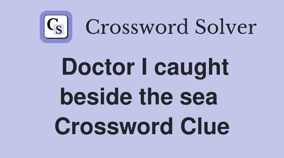 Doctor I caught beside the sea  Crossword Clue