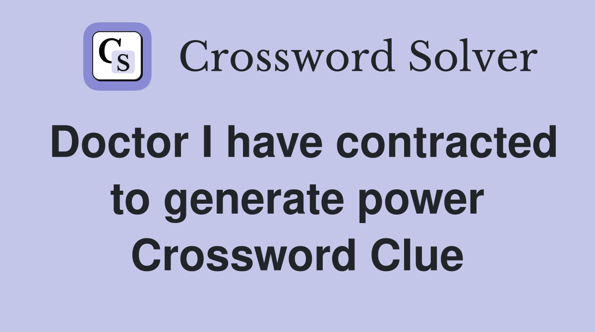 Doctor I have contracted to generate power Crossword Clue