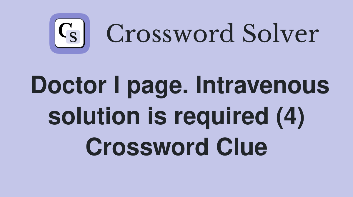 Doctor I page. Intravenous solution is required (4) Crossword Clue