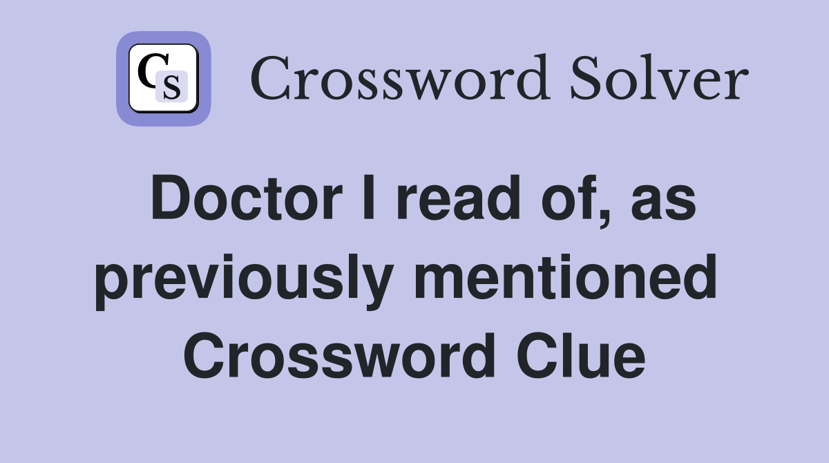 Doctor I read of, as previously mentioned  Crossword Clue