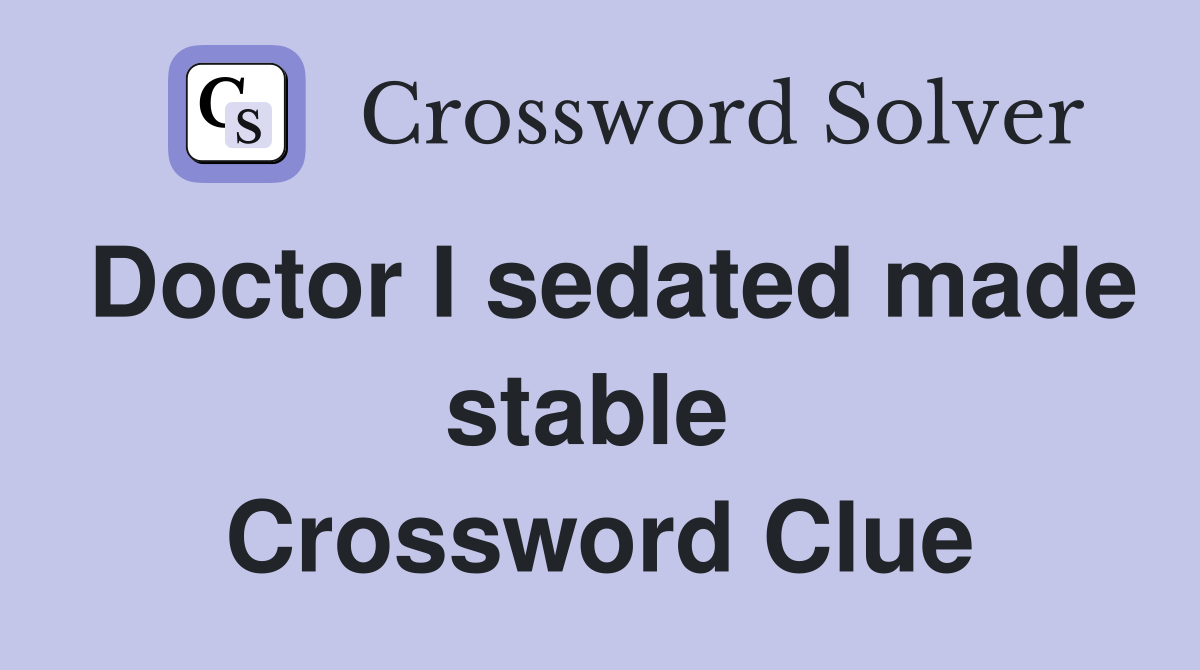 Doctor I sedated made stable  Crossword Clue