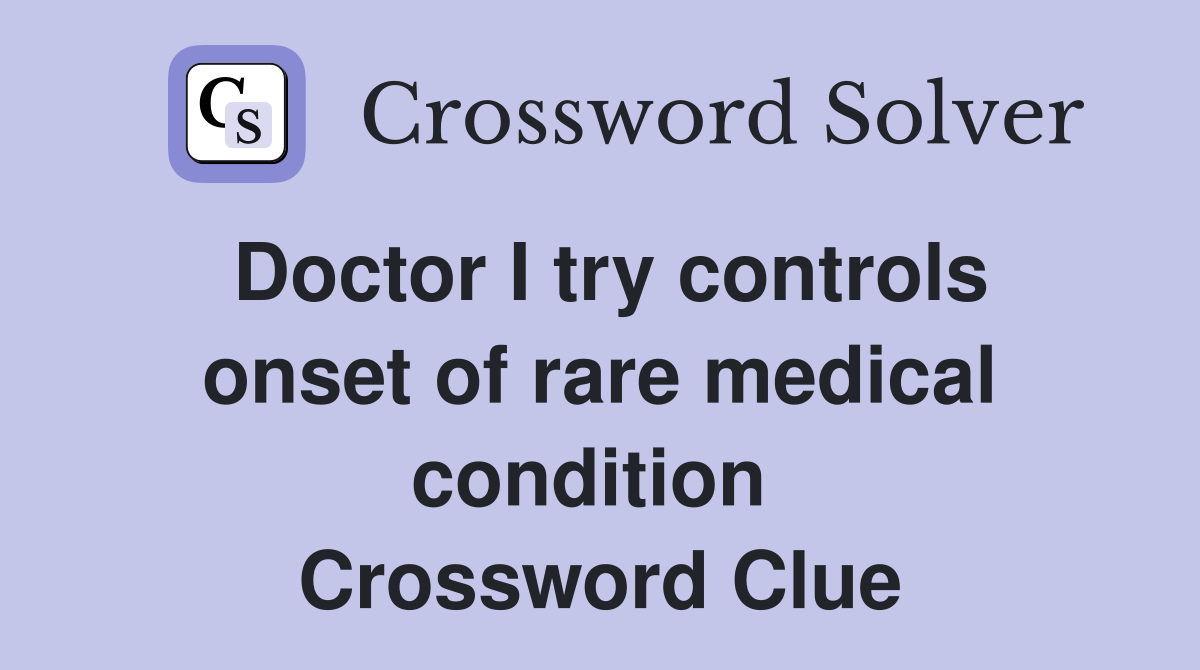 Doctor I try controls onset of rare medical condition  Crossword Clue
