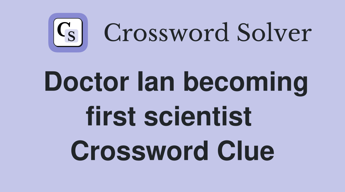 Doctor Ian becoming first scientist  Crossword Clue