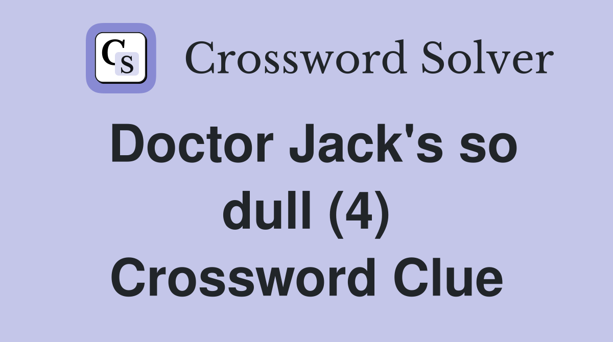 Doctor Jack's so dull (4) Crossword Clue