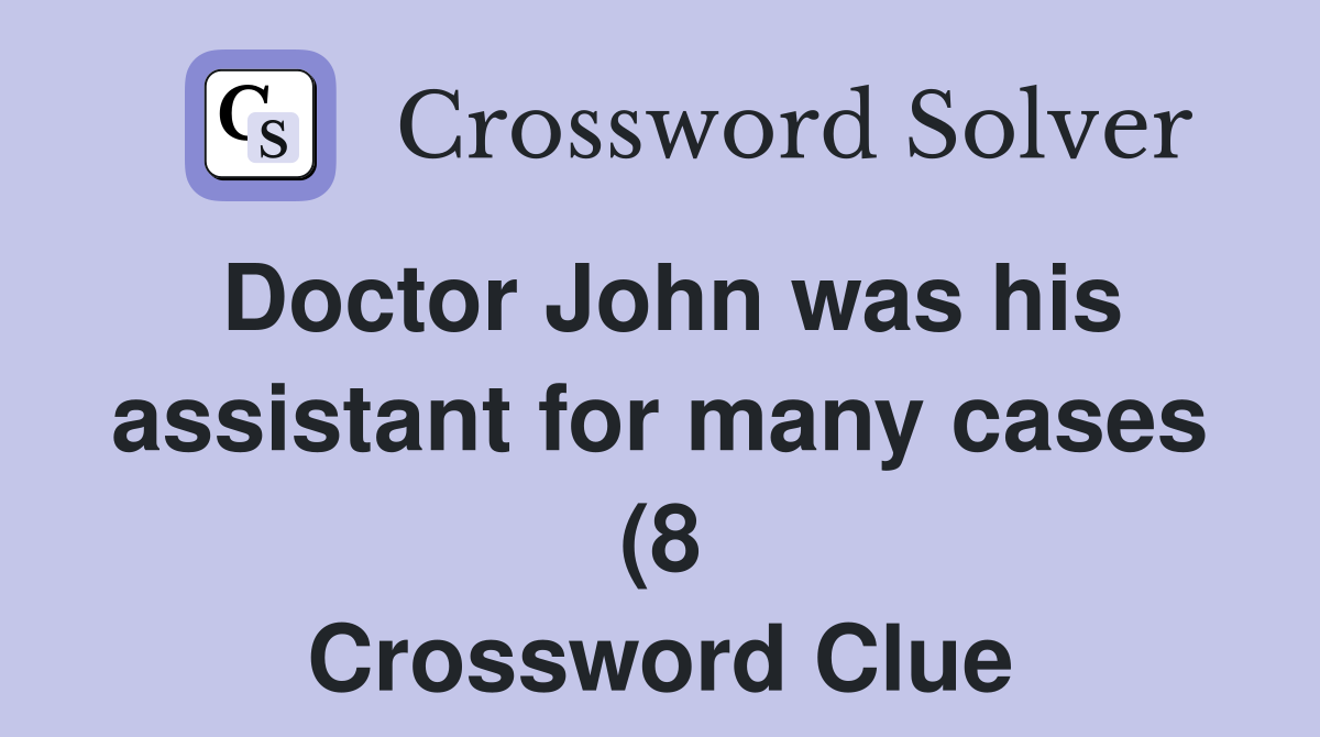 Doctor John was his assistant for many cases (8) Crossword Clue Doctor John was his assistant for many cases (8) Crossword Clue