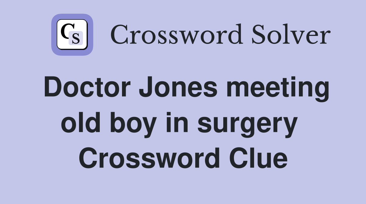 Doctor Jones meeting old boy in surgery  Crossword Clue