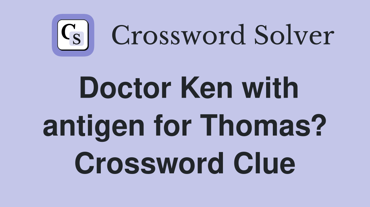 Doctor Ken with antigen for Thomas? Crossword Clue