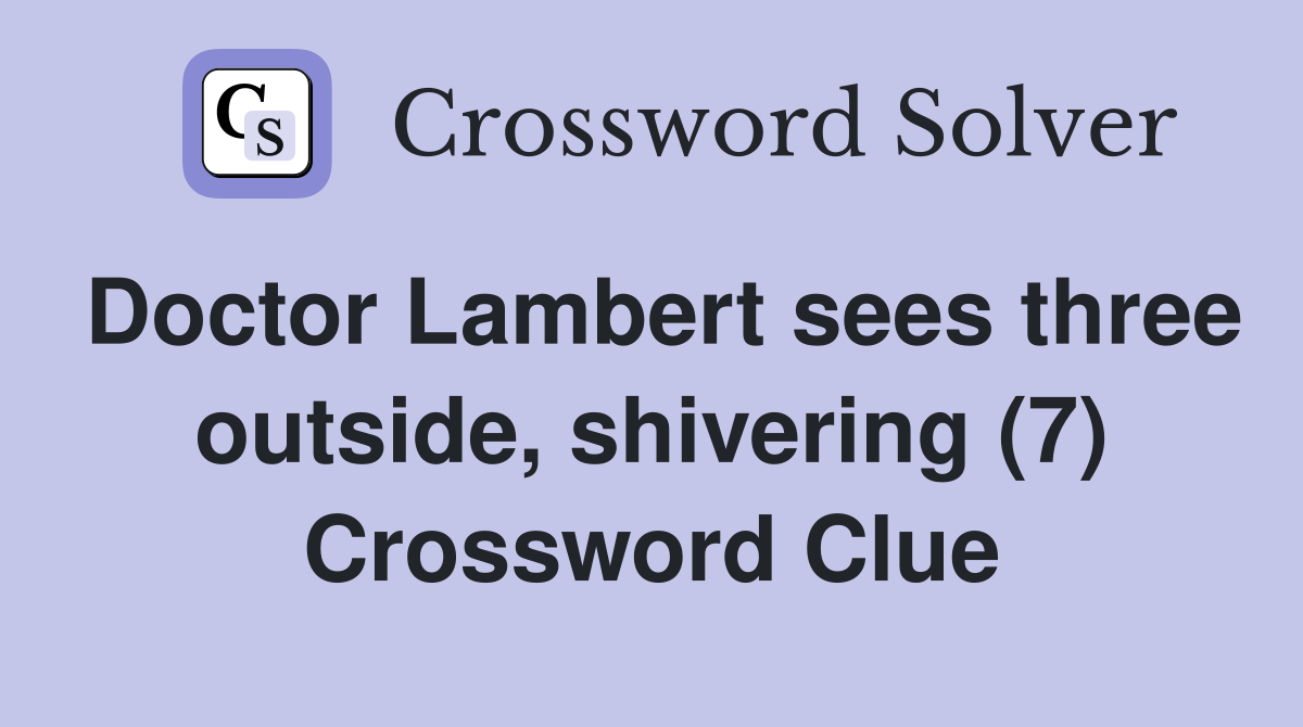 Doctor Lambert sees three outside, shivering (7) Crossword Clue