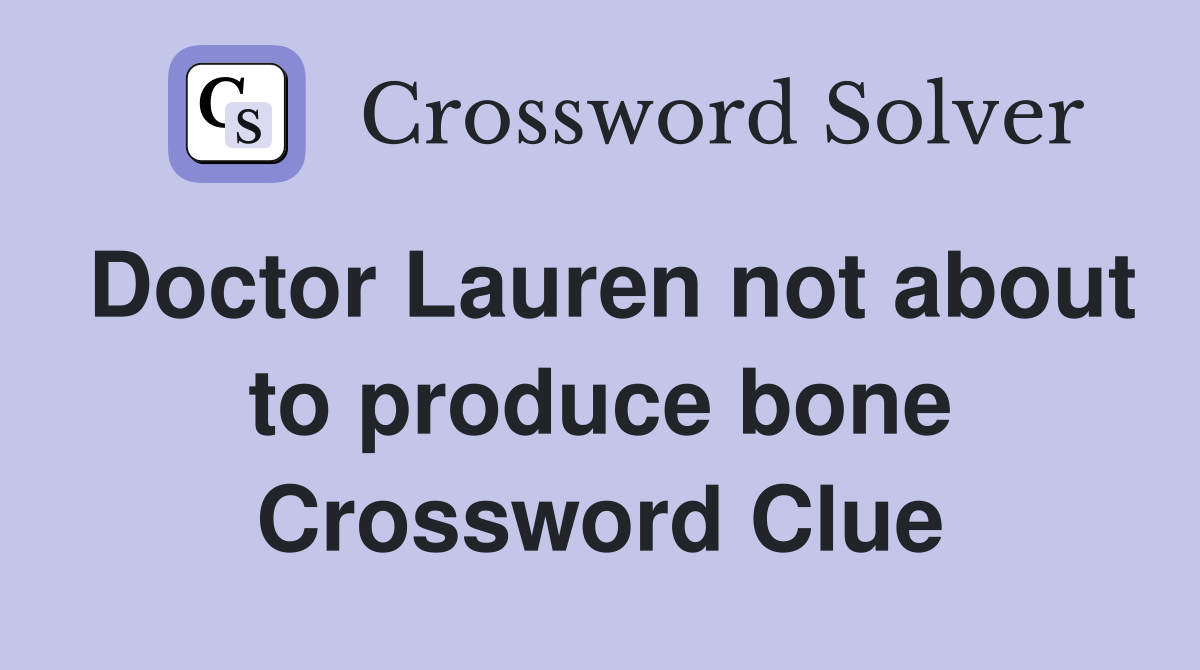 Doctor Lauren not about to produce bone Crossword Clue