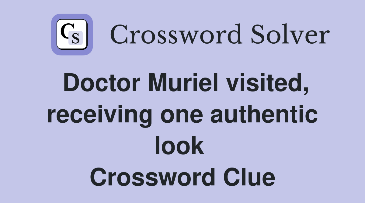 Doctor Muriel visited, receiving one authentic look  Crossword Clue