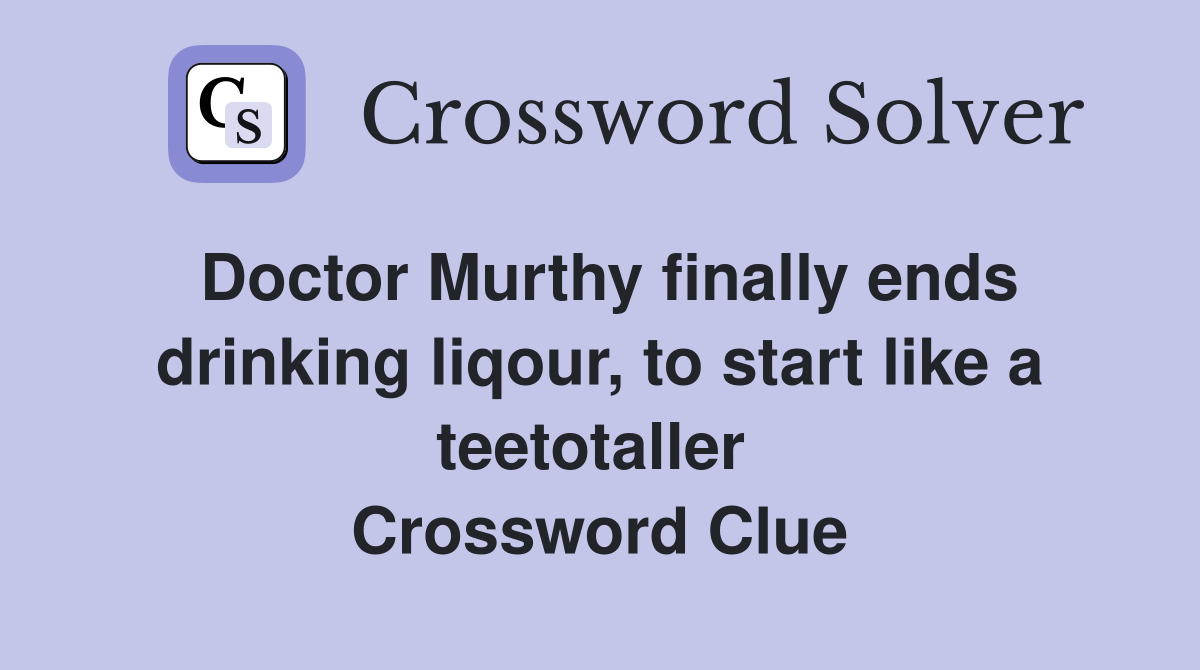 Doctor Murthy finally ends drinking liqour, to start like a teetotaller  Crossword Clue