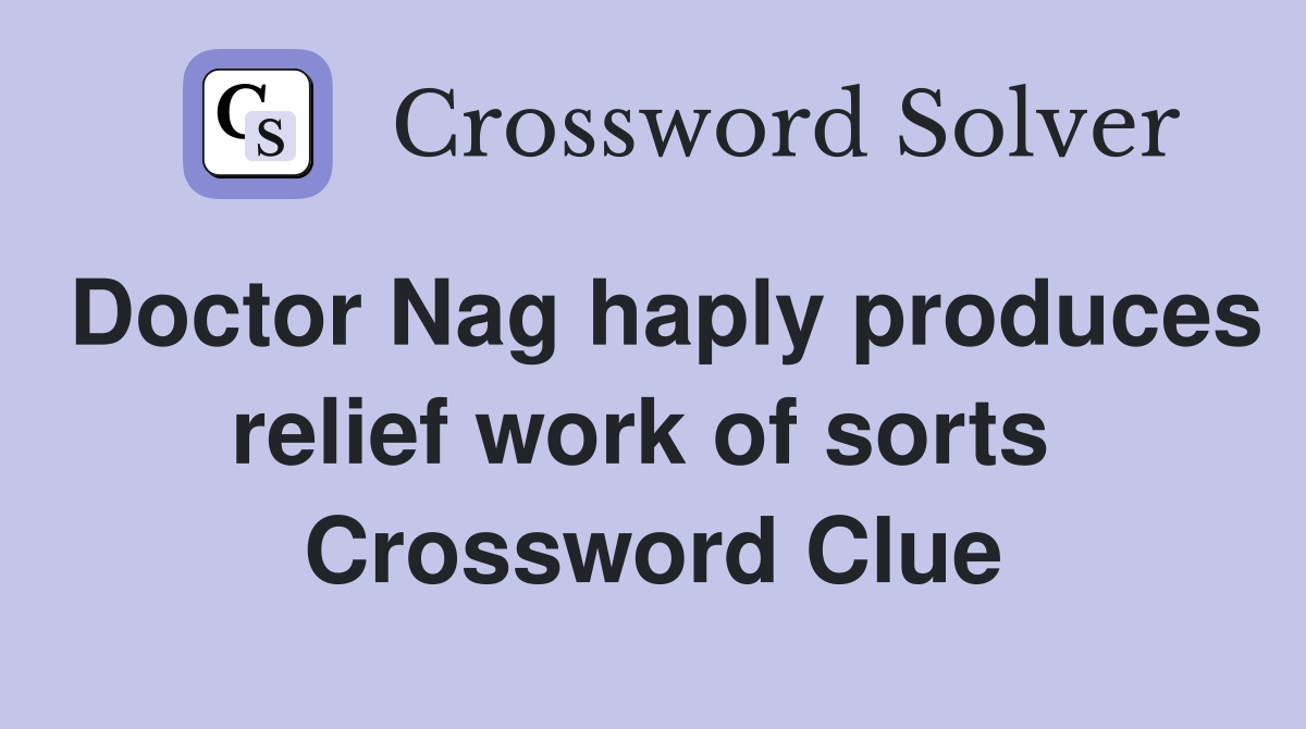 Doctor Nag haply produces relief work of sorts  Crossword Clue