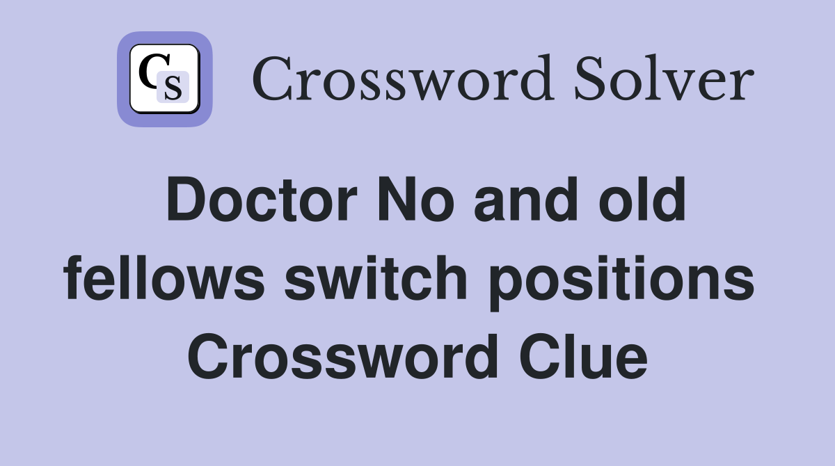 Doctor No and old fellows switch positions  Crossword Clue