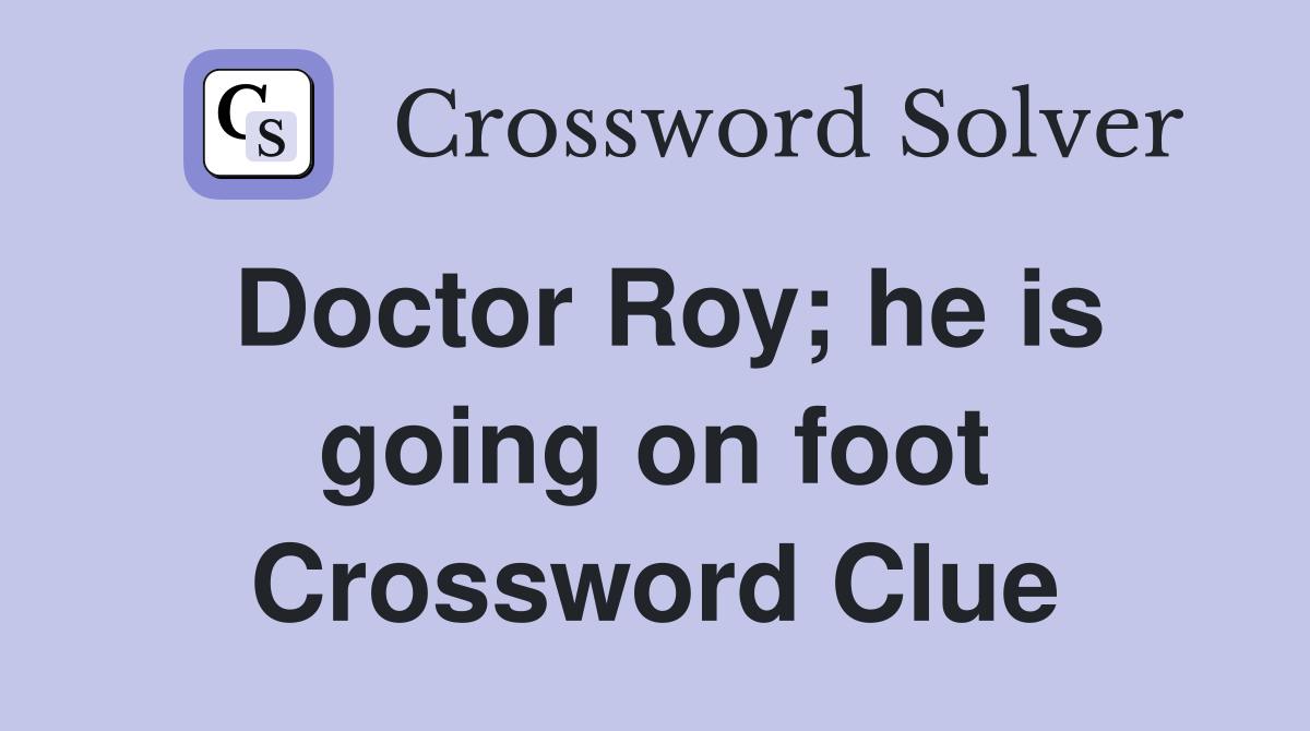 Doctor Roy; he is going on foot Crossword Clue