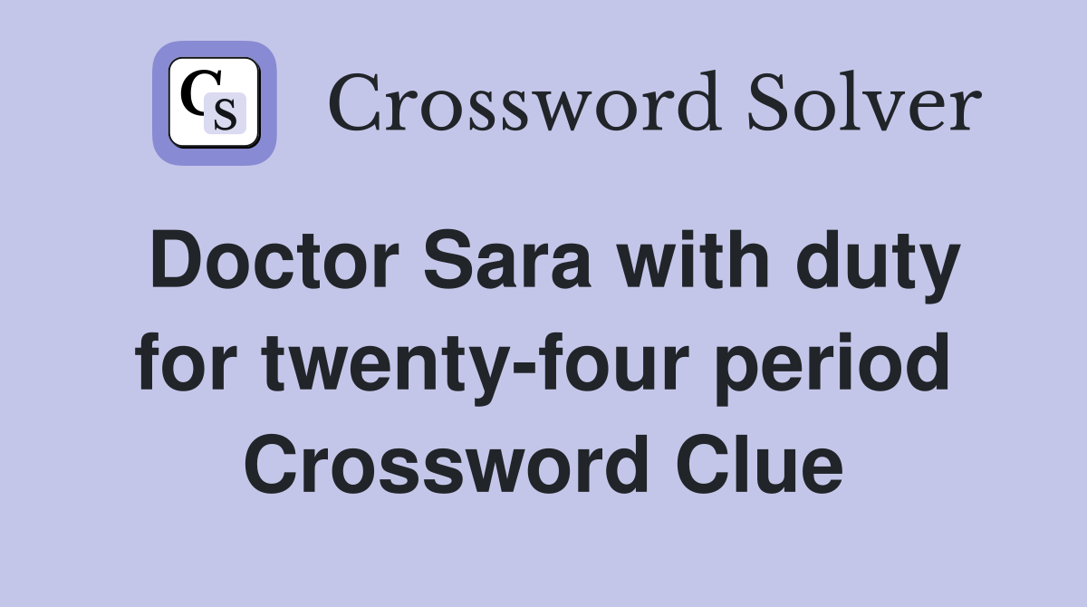 Doctor Sara with duty for twenty-four period Crossword Clue