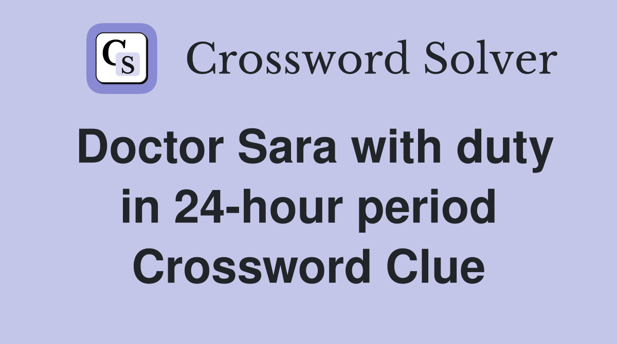 Doctor Sara with duty in 24-hour period Crossword Clue