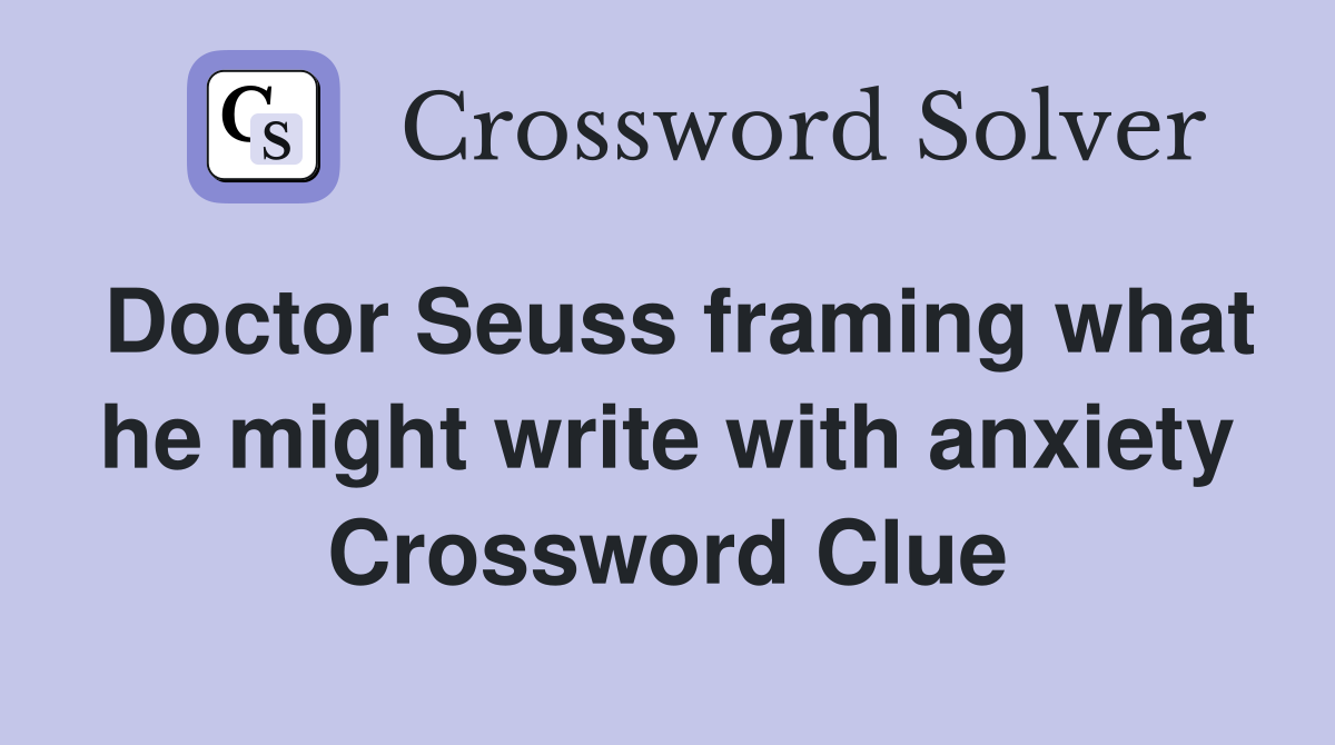 Doctor Seuss framing what he might write with anxiety Crossword Clue