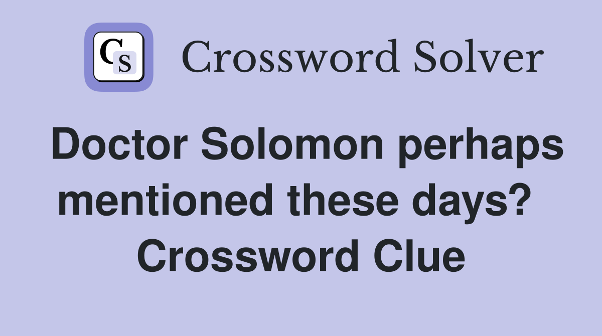 Doctor Solomon perhaps mentioned these days?  Crossword Clue