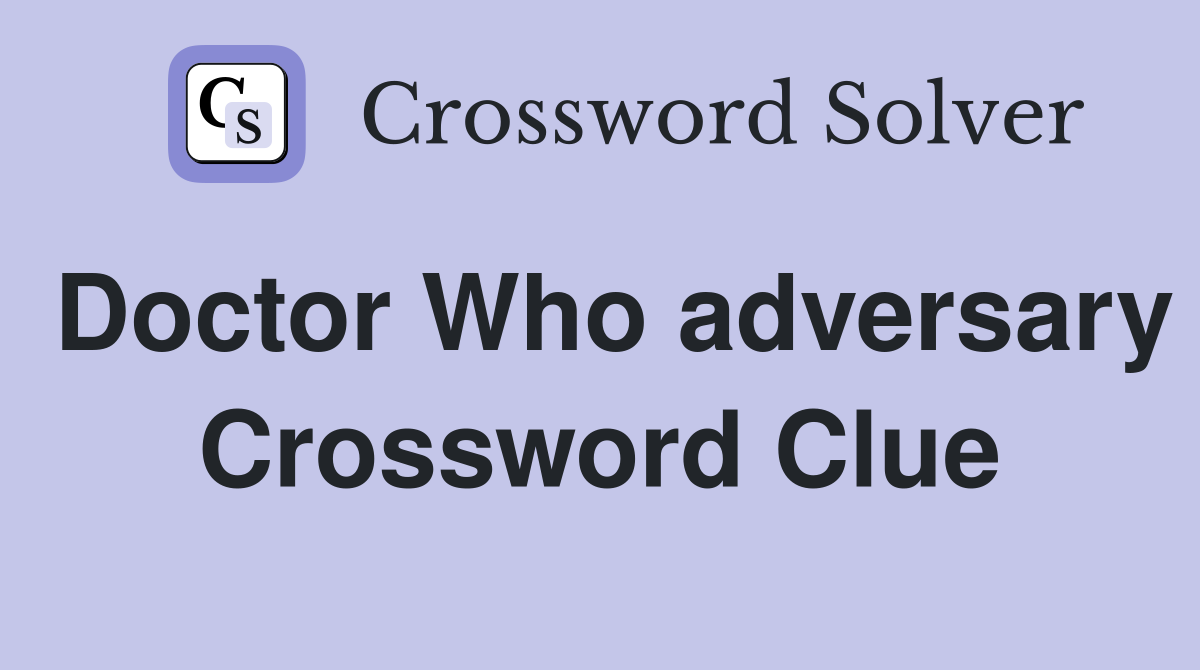 Doctor Who adversary Crossword Clue