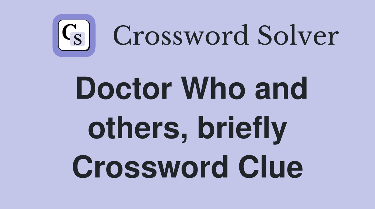 Doctor Who and others, briefly Crossword Clue
