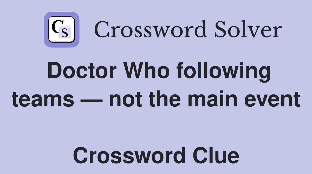 Doctor Who following teams — not the main event  Crossword Clue