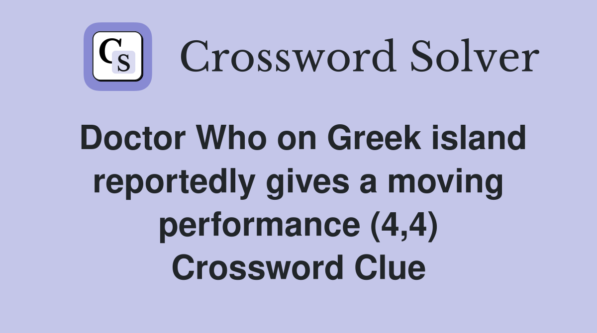 Doctor Who on Greek island reportedly gives a moving performance (4,4) Crossword Clue