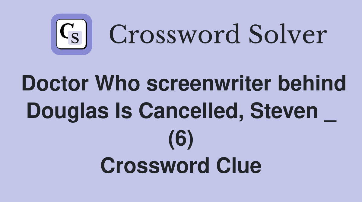 Doctor Who screenwriter behind Douglas Is Cancelled, Steven _ (6) Crossword Clue