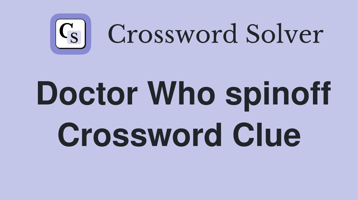 Doctor Who spinoff Crossword Clue