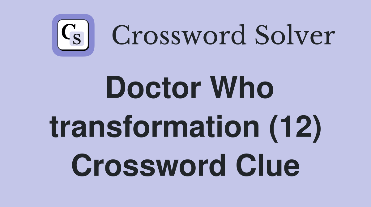Doctor Who transformation (12) Crossword Clue