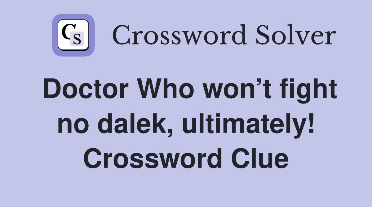 Doctor Who won’t fight no dalek, ultimately! Crossword Clue