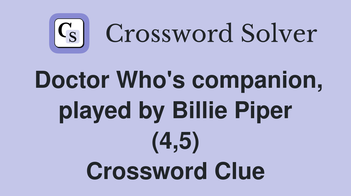 Doctor Who's companion, played by Billie Piper (4,5) Crossword Clue