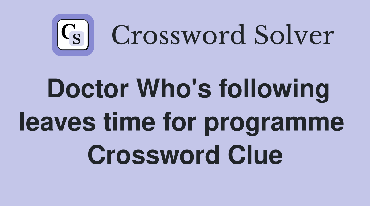 Doctor Who's following leaves time for programme  Crossword Clue