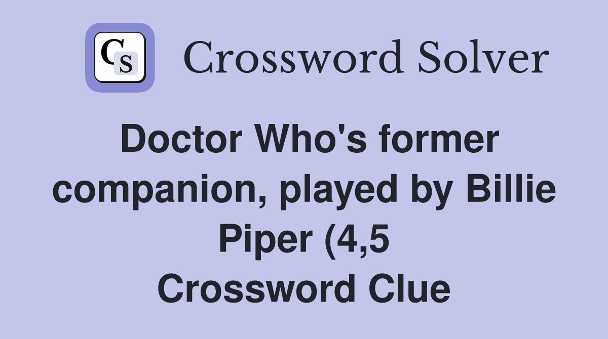 Doctor Who #39 s former companion played by Billie Piper (4 5) Crossword Doctor Who #39 s former companion played by Billie Piper (4 5) Crossword