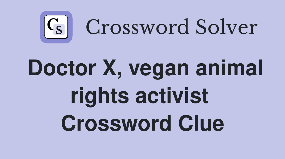 Doctor X, vegan animal rights activist  Crossword Clue