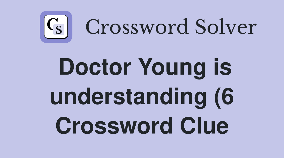 Doctor Young is understanding (6) Crossword Clue Answers Crossword Doctor Young is understanding (6) Crossword Clue Answers Crossword