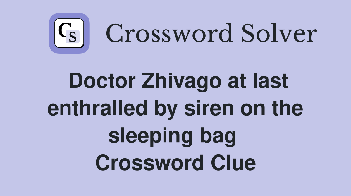 Doctor Zhivago at last enthralled by siren on the sleeping bag  Crossword Clue
